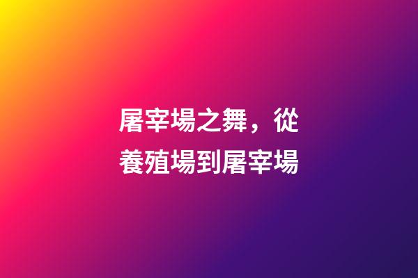 屠宰場之舞，從養殖場到屠宰場-第1張-觀點-玄機派