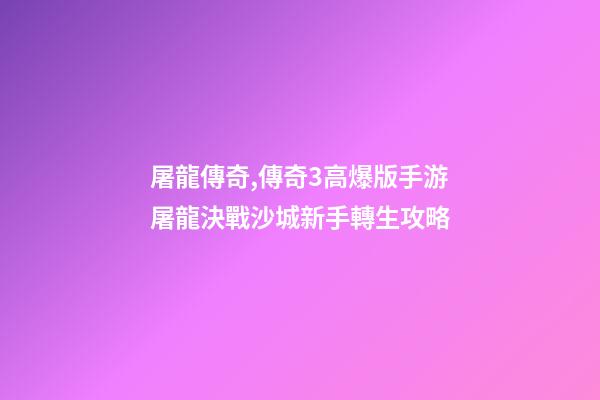 屠龍傳奇,傳奇3高爆版手游屠龍決戰沙城新手轉生攻略-第1張-觀點-玄機派