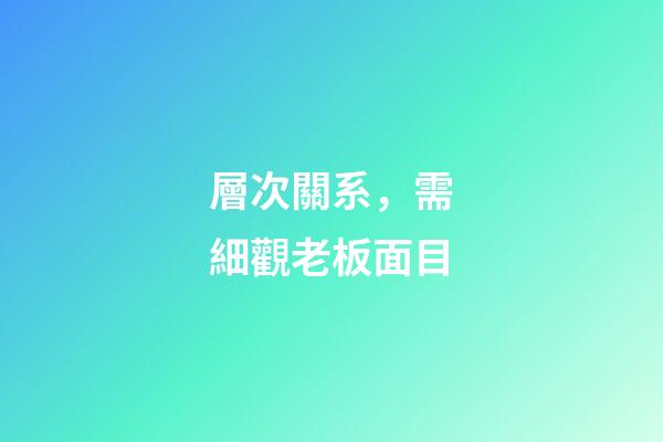 層次關系，需細觀老板面目