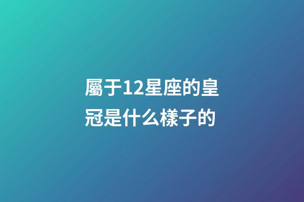屬于12星座的皇冠是什么樣子的