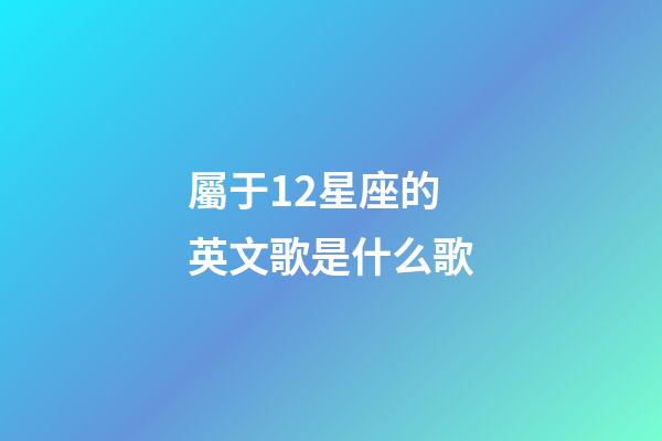屬于12星座的英文歌是什么歌-第1張-星座運勢-玄機派