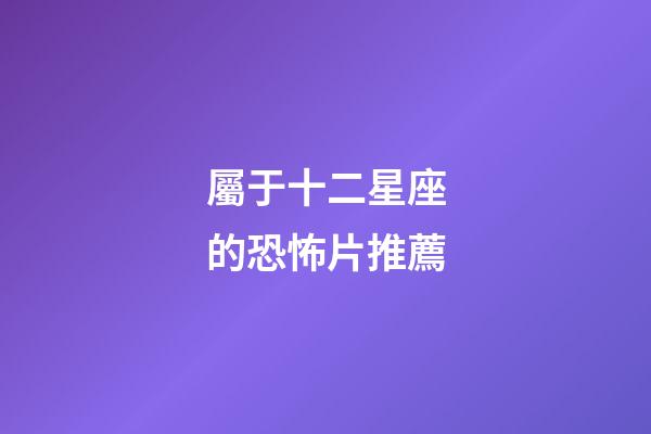 屬于十二星座的恐怖片推薦-第1張-星座運勢-玄機派