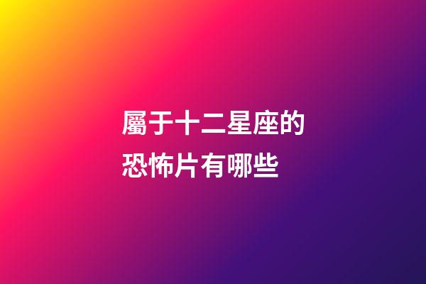 屬于十二星座的恐怖片有哪些