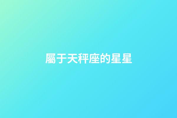屬于天秤座的星星-第1張-星座運勢-玄機派