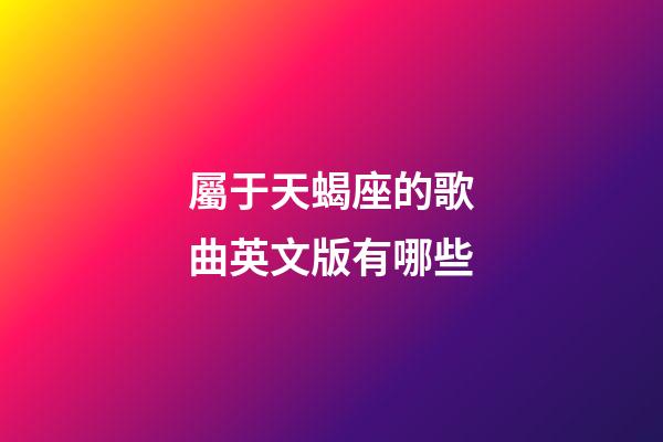 屬于天蝎座的歌曲英文版有哪些-第1張-星座運勢-玄機派