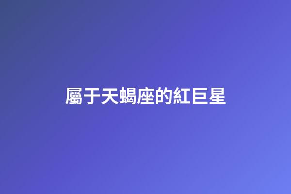 屬于天蝎座的紅巨星-第1張-星座運勢-玄機派