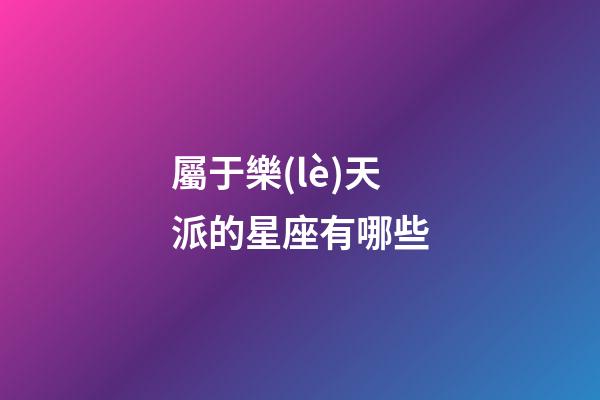 屬于樂(lè)天派的星座有哪些