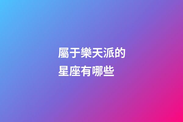 屬于樂天派的星座有哪些-第1張-星座運勢-玄機派