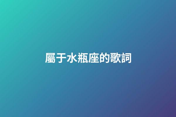 屬于水瓶座的歌詞-第1張-星座運勢-玄機派