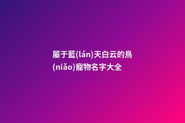 屬于藍(lán)天白云的鳥(niǎo)寵物名字大全