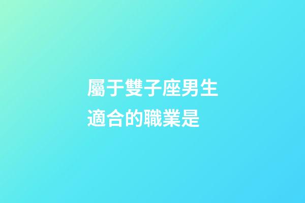 屬于雙子座男生適合的職業是-第1張-星座運勢-玄機派