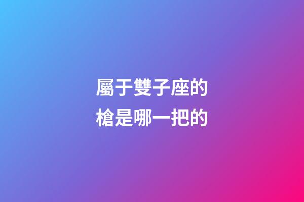 屬于雙子座的槍是哪一把的-第1張-星座運勢-玄機派