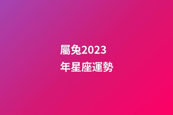 屬兔2023年星座運勢