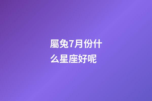 屬兔7月份什么星座好呢-第1張-星座運勢-玄機派