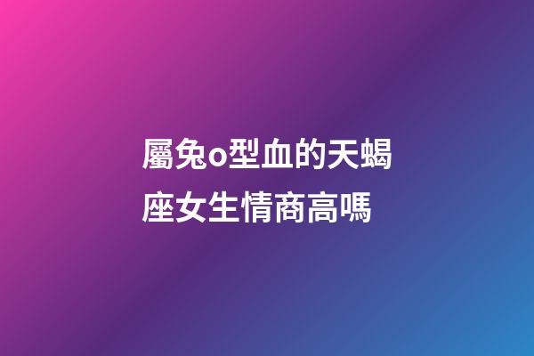 屬兔o型血的天蝎座女生情商高嗎-第1張-星座運(yùn)勢-玄機(jī)派