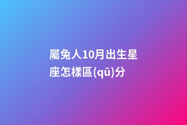 屬兔人10月出生星座怎樣區(qū)分-第1張-星座運(yùn)勢-玄機(jī)派