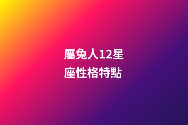 屬兔人12星座性格特點-第1張-星座運勢-玄機派