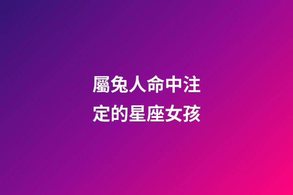 屬兔人命中注定的星座女孩-第1張-星座運勢-玄機派