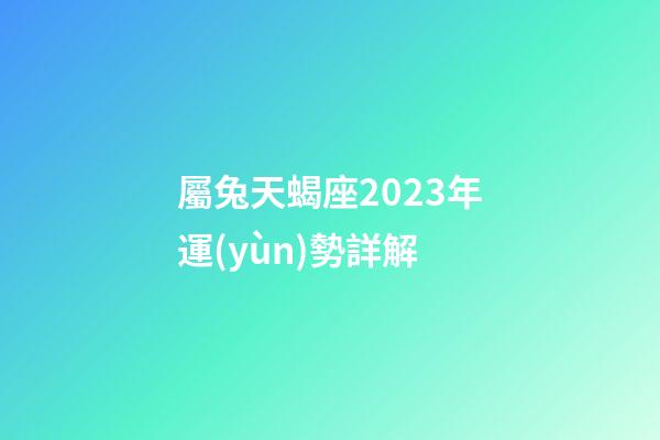 屬兔天蝎座2023年運(yùn)勢詳解