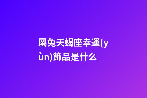 屬兔天蝎座幸運(yùn)飾品是什么