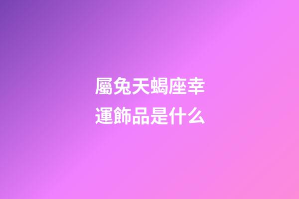 屬兔天蝎座幸運飾品是什么