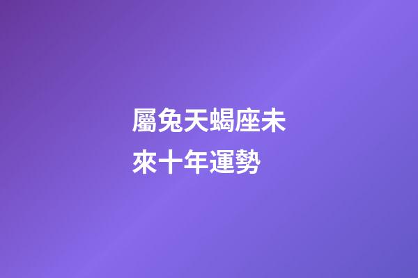 屬兔天蝎座未來十年運勢-第1張-星座運勢-玄機派