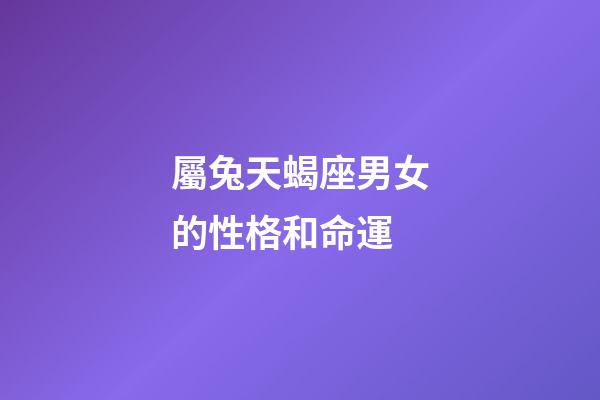 屬兔天蝎座男女的性格和命運-第1張-星座運勢-玄機派