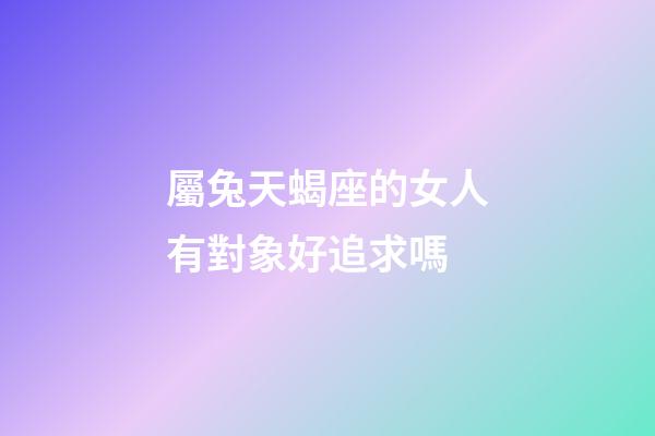 屬兔天蝎座的女人有對象好追求嗎-第1張-星座運勢-玄機派