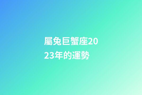 屬兔巨蟹座2023年的運勢-第1張-星座運勢-玄機派