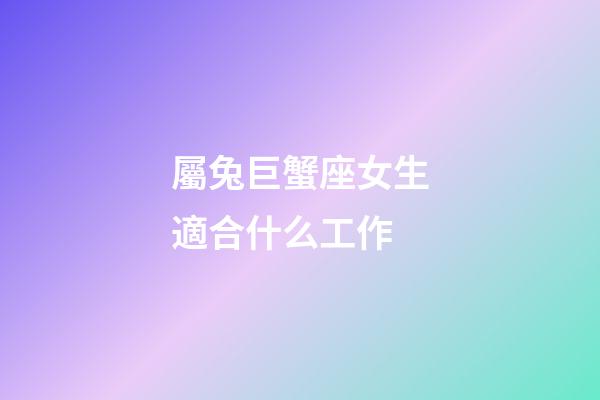 屬兔巨蟹座女生適合什么工作-第1張-星座運勢-玄機派