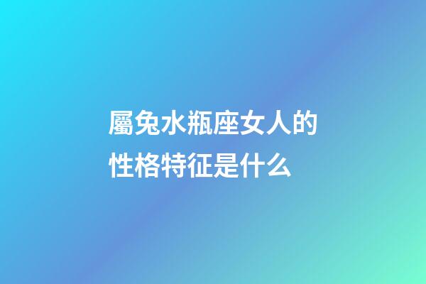 屬兔水瓶座女人的性格特征是什么-第1張-星座運勢-玄機派
