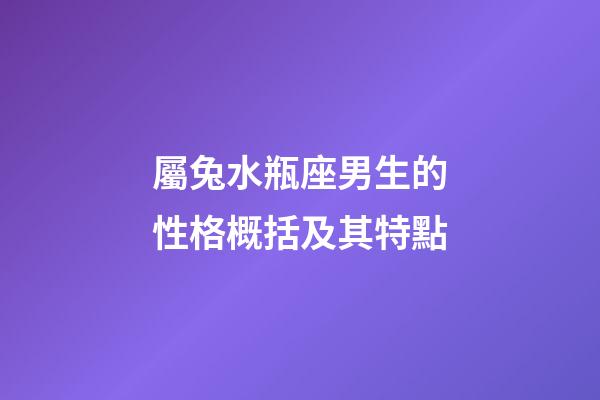 屬兔水瓶座男生的性格概括及其特點