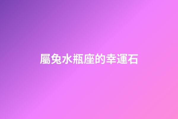 屬兔水瓶座的幸運石-第1張-星座運勢-玄機派