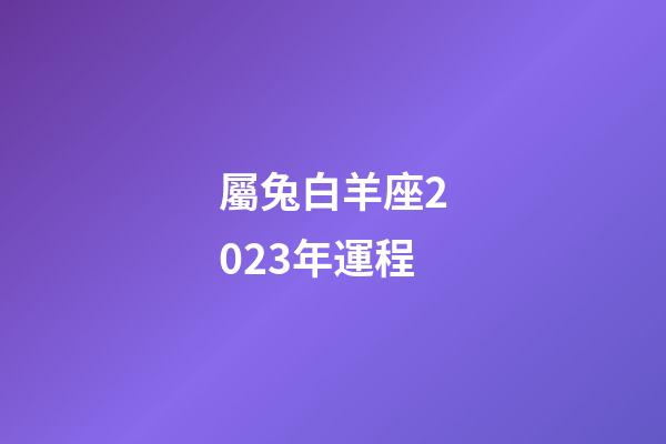 屬兔白羊座2023年運程-第1張-星座運勢-玄機派