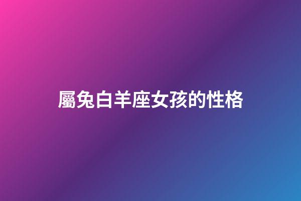 屬兔白羊座女孩的性格-第1張-星座運勢-玄機派