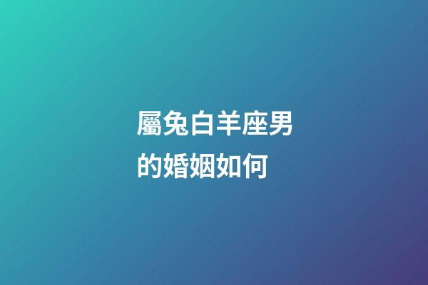 屬兔白羊座男的婚姻如何-第1張-星座運勢-玄機派