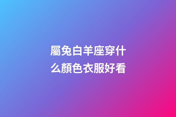 屬兔白羊座穿什么顏色衣服好看-第1張-星座運勢-玄機派