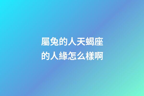 屬兔的人天蝎座的人緣怎么樣啊-第1張-星座運勢-玄機派