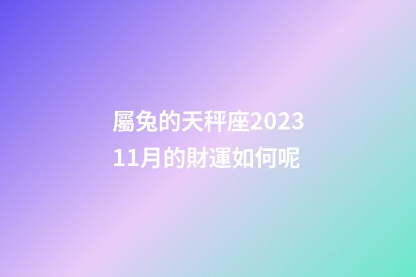 屬兔的天秤座202311月的財運如何呢-第1張-星座運勢-玄機派