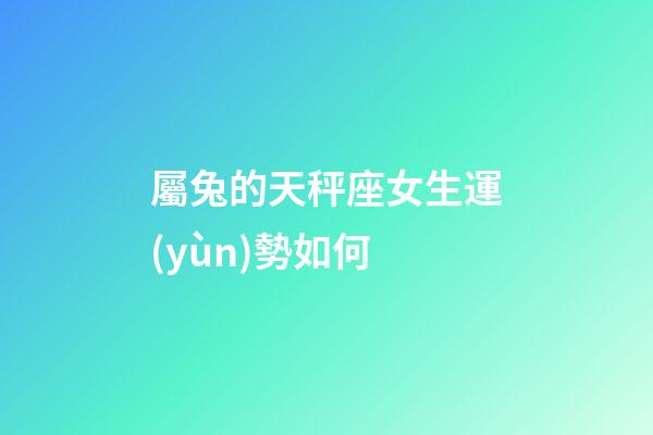 屬兔的天秤座女生運(yùn)勢如何-第1張-星座運(yùn)勢-玄機(jī)派