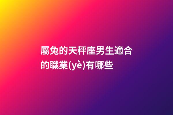 屬兔的天秤座男生適合的職業(yè)有哪些-第1張-星座運(yùn)勢(shì)-玄機(jī)派