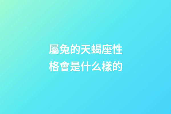 屬兔的天蝎座性格會是什么樣的-第1張-星座運勢-玄機派