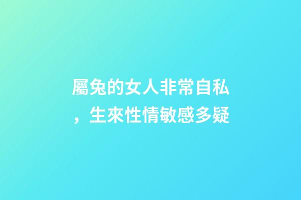 屬兔的女人非常自私，生來性情敏感多疑-第1張-觀點-玄機派
