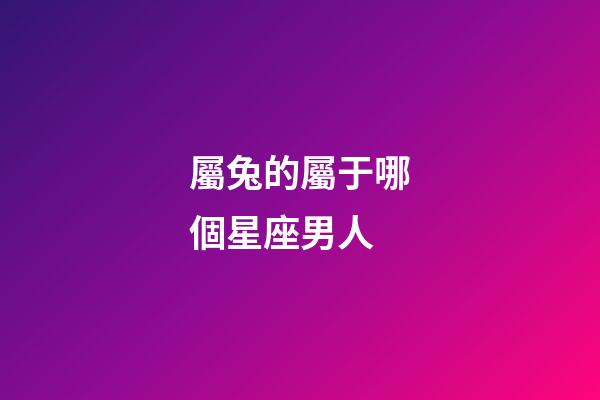 屬兔的屬于哪個星座男人