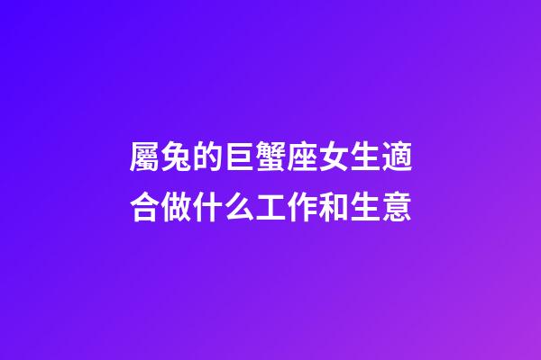 屬兔的巨蟹座女生適合做什么工作和生意-第1張-星座運勢-玄機派