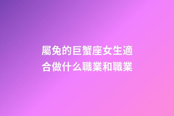 屬兔的巨蟹座女生適合做什么職業和職業-第1張-星座運勢-玄機派