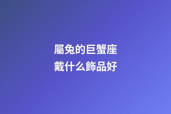 屬兔的巨蟹座戴什么飾品好-第1張-星座運勢-玄機派