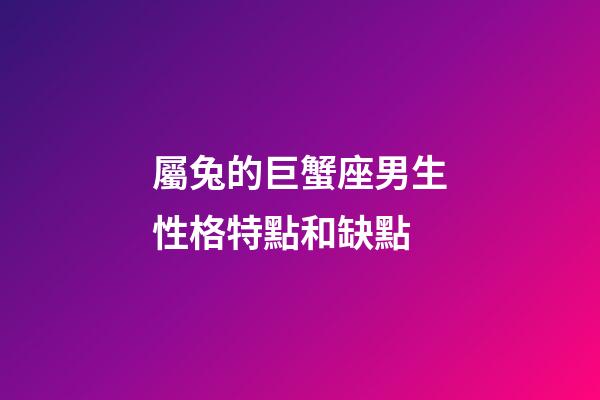 屬兔的巨蟹座男生性格特點和缺點-第1張-星座運勢-玄機派
