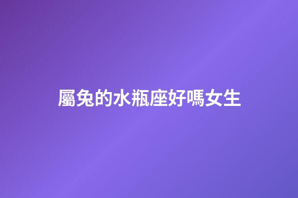 屬兔的水瓶座好嗎女生-第1張-星座運勢-玄機派