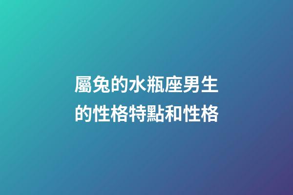 屬兔的水瓶座男生的性格特點和性格-第1張-星座運勢-玄機派